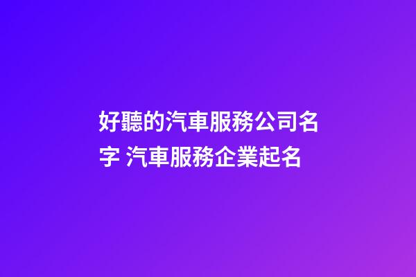 好聽的汽車服務公司名字 汽車服務企業起名